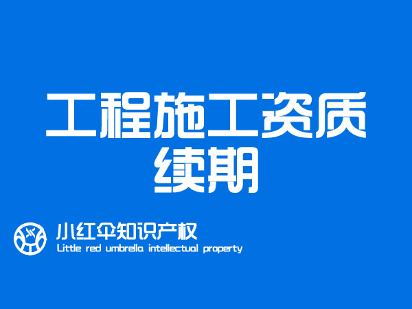 聊城工程施工资质延期续期代办理(lǐ) 资质过期怎么办 如何操作